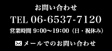 お問い合わせ TEL 06-6537-7120 営業時間 9：00～19：00（日・祝休み）